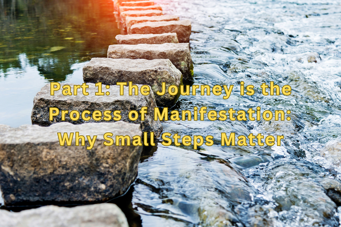 Part 1: The Journey is the Process of Manifestation: Why Small Steps Matter