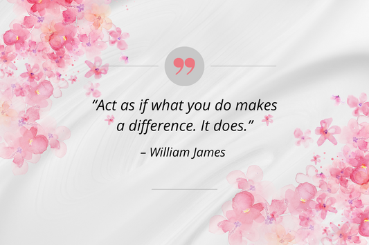 Act as if what you do makes a difference. It does. - William James