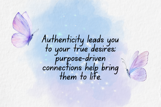 Authenticity leads you to your true desires; purpose-driven connections help bring them to life.