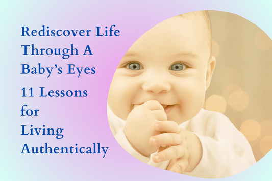 Rediscover Life Through a Baby’s Eyes: 11 Lessons for Living Authentically