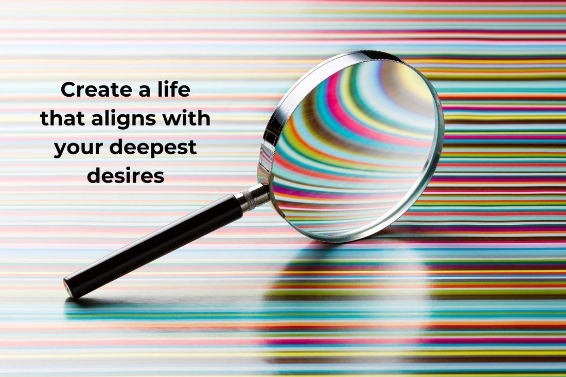 Create a life that aligns with your deepest desires