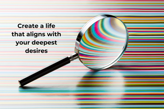 Create a life that aligns with your deepest desires