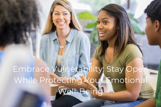 Embrace Vulnerability: Stay Open While Protecting Your Emotional Well-Being