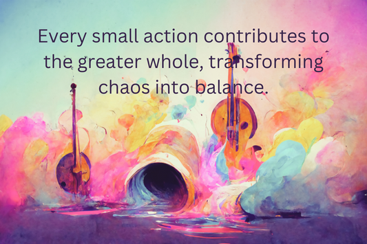 Every small action contributes to the greater whole, transforming chaos into balance.