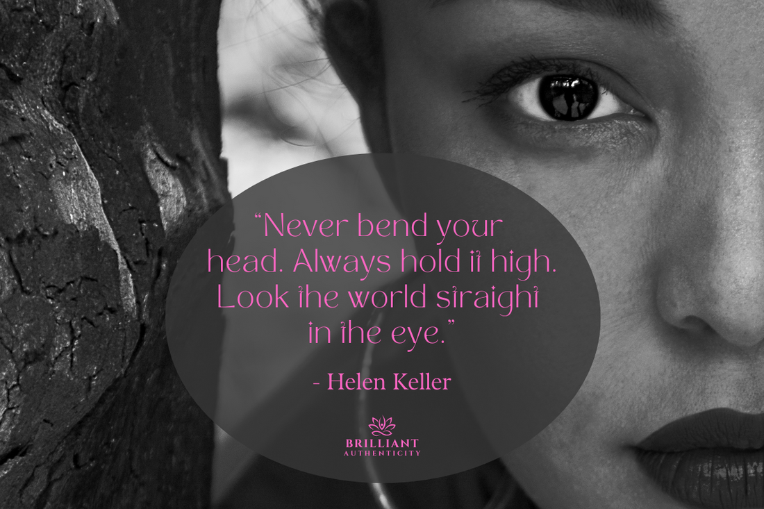 —“Never bend your head. Always hold it high. Look the world straight in the eye.” Hellen Keller