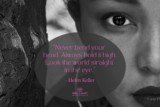 —“Never bend your head. Always hold it high. Look the world straight in the eye.” Hellen Keller