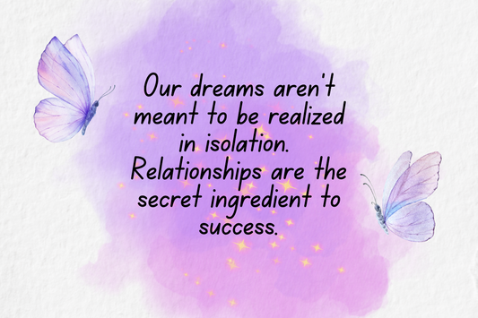 Our dreams aren’t meant to be realized in isolation—relationships are the secret ingredient to success.