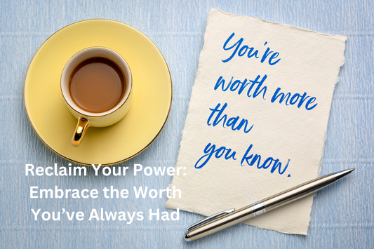 Reclaim Your Power: Embrace the Worth You’ve Always Had