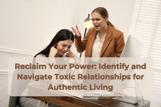 Reclaim Your Power: Identify and Navigate Toxic Relationships for Authentic Living