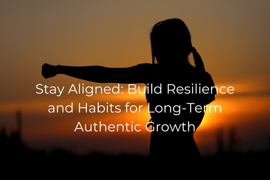 Stay Aligned: Build Resilience and Habits for Long-Term Authentic Growth