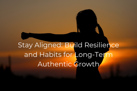 Stay Aligned: Build Resilience and Habits for Long-Term Authentic Growth