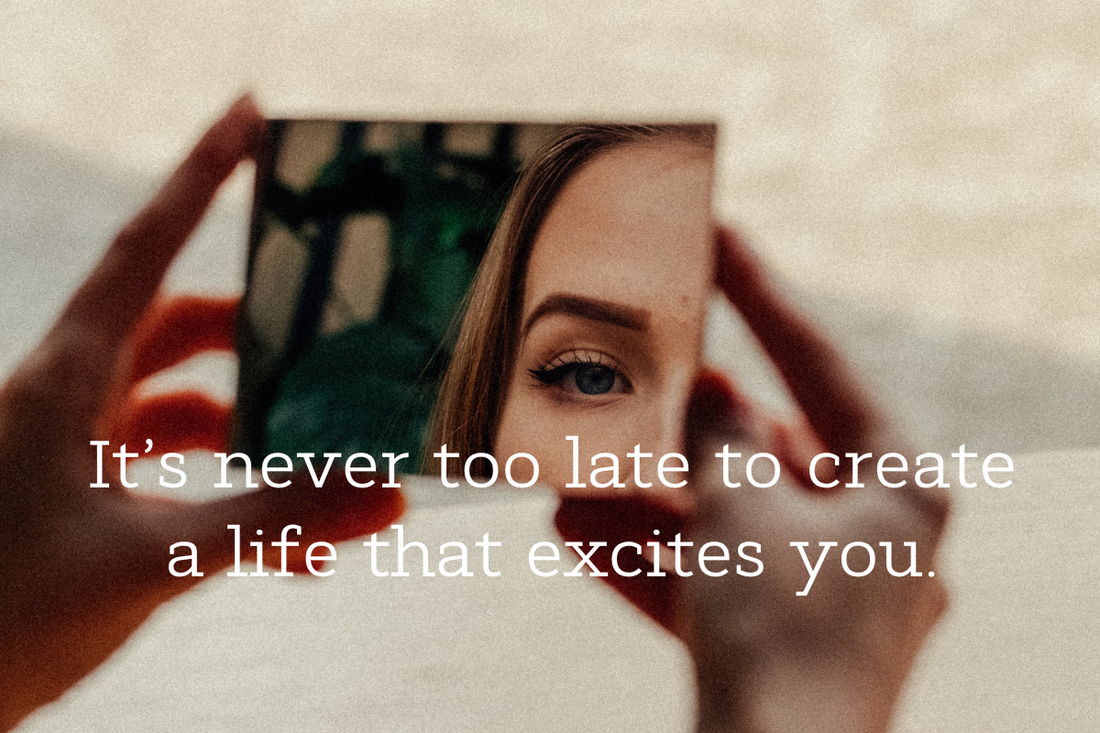 It’s never too late to create a life that excites you.
